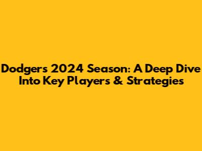 Dodgers' 2024 Season: A Deep Dive Into Key Players & Strategies
