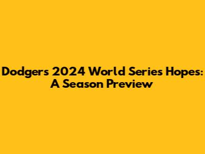 Dodgers' 2024 World Series Hopes: A Season Preview