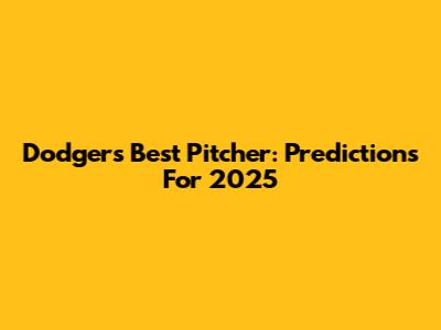 Dodgers' Best Pitcher: Predictions For 2025