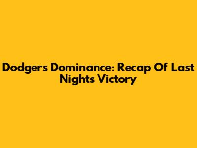 Dodgers' Dominance: Recap Of Last Night's Victory