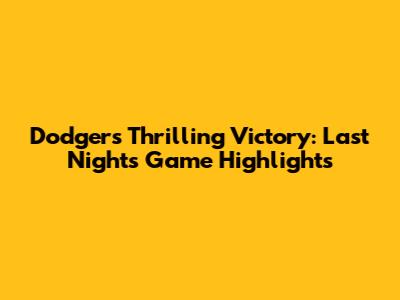 Dodgers' Thrilling Victory: Last Night's Game Highlights