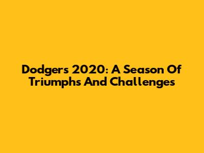 Dodgers 2020: A Season Of Triumphs And Challenges