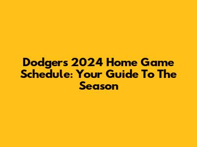 Dodgers 2024 Home Game Schedule: Your Guide To The Season
