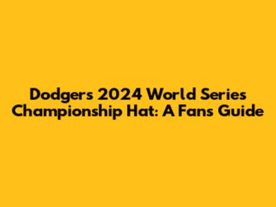 Dodgers 2024 World Series Championship Hat: A Fan's Guide