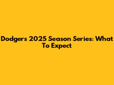 Dodgers 2025 Season Series: What To Expect