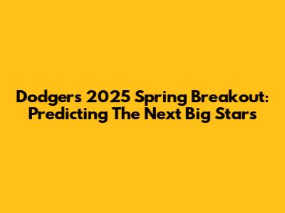 Dodgers 2025 Spring Breakout: Predicting The Next Big Stars