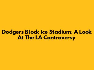 Dodgers Block Ice Stadium: A Look At The LA Controversy