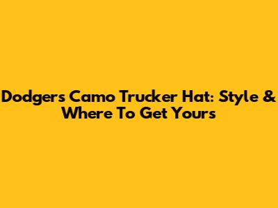 Dodgers Camo Trucker Hat: Style & Where To Get Yours
