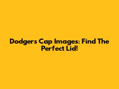 Dodgers Cap Images: Find The Perfect Lid!