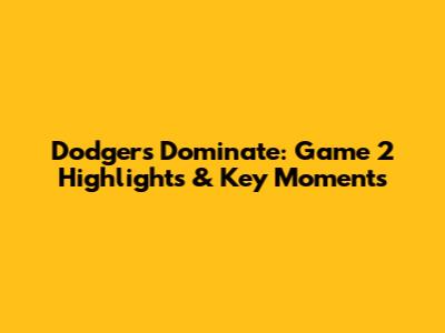 Dodgers Dominate: Game 2 Highlights & Key Moments
