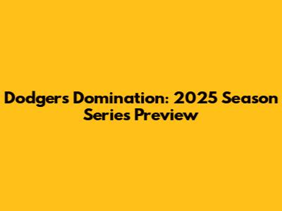 Dodgers Domination: 2025 Season Series Preview
