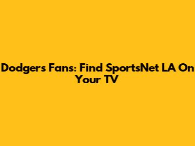 Dodgers Fans: Find SportsNet LA On Your TV