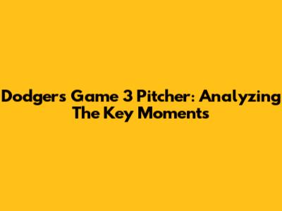 Dodgers Game 3 Pitcher: Analyzing The Key Moments