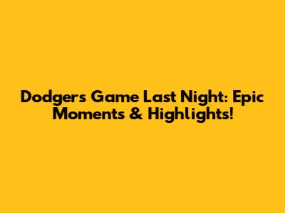 Dodgers Game Last Night: Epic Moments & Highlights!