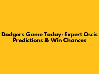 Dodgers Game Today: Expert Oscis Predictions & Win Chances