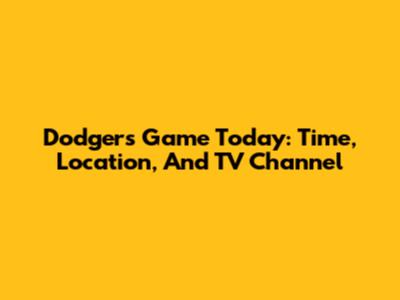 Dodgers Game Today: Time, Location, And TV Channel