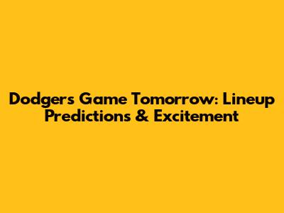 Dodgers Game Tomorrow: Lineup Predictions & Excitement