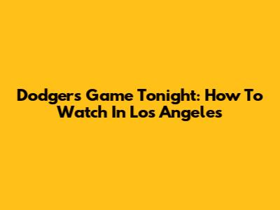 Dodgers Game Tonight: How To Watch In Los Angeles