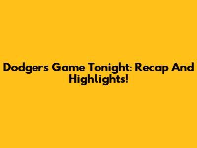 Dodgers Game Tonight: Recap And Highlights!