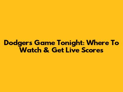 Dodgers Game Tonight: Where To Watch & Get Live Scores
