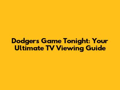 Dodgers Game Tonight: Your Ultimate TV Viewing Guide