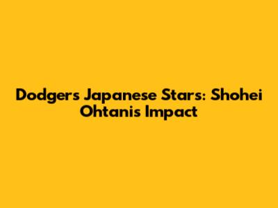 Dodgers Japanese Stars: Shohei Ohtani's Impact