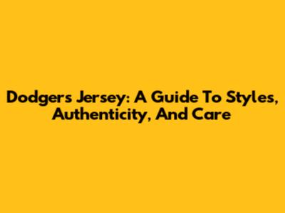 Dodgers Jersey: A Guide To Styles, Authenticity, And Care