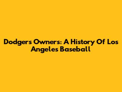 Dodgers Owners: A History Of Los Angeles Baseball