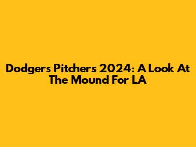 Dodgers Pitchers 2024: A Look At The Mound For LA