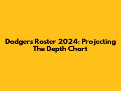 Dodgers Roster 2024: Projecting The Depth Chart