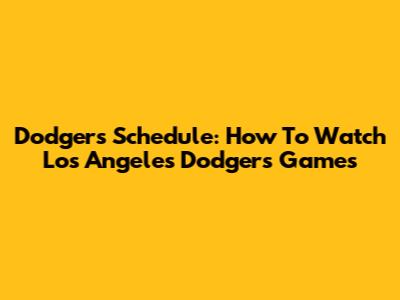 Dodgers Schedule: How To Watch Los Angeles Dodgers Games