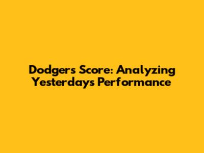Dodgers Score: Analyzing Yesterday's Performance
