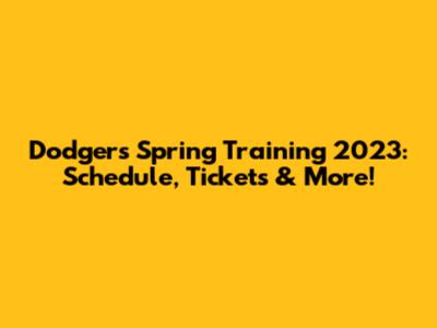 Dodgers Spring Training 2023: Schedule, Tickets & More!