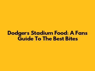Dodgers Stadium Food: A Fan's Guide To The Best Bites