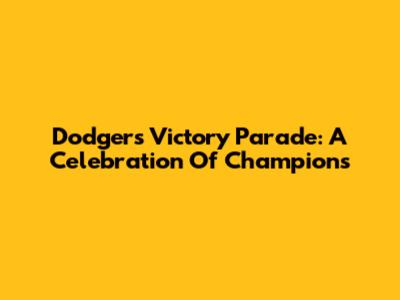 Dodgers Victory Parade: A Celebration Of Champions