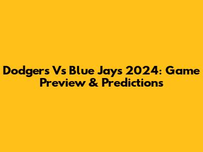 Dodgers Vs Blue Jays 2024: Game Preview & Predictions
