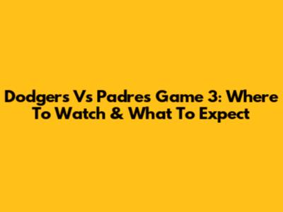 Dodgers Vs Padres Game 3: Where To Watch & What To Expect