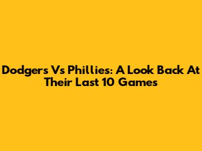 Dodgers Vs Phillies: A Look Back At Their Last 10 Games