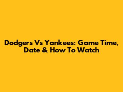 Dodgers Vs Yankees: Game Time, Date & How To Watch