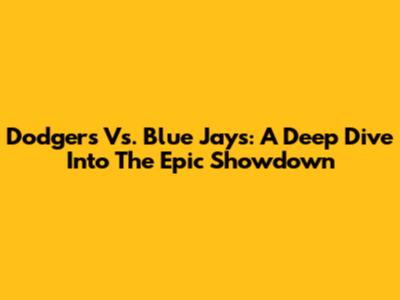 Dodgers Vs. Blue Jays: A Deep Dive Into The Epic Showdown
