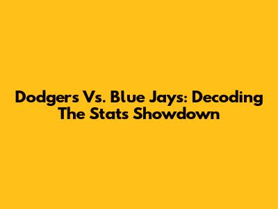 Dodgers Vs. Blue Jays: Decoding The Stats Showdown