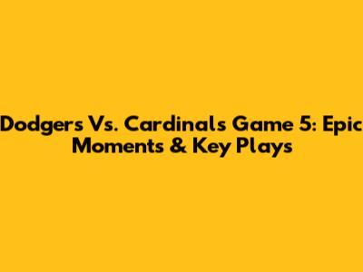 Dodgers Vs. Cardinals Game 5: Epic Moments & Key Plays