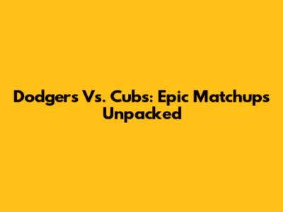 Dodgers Vs. Cubs: Epic Matchups Unpacked