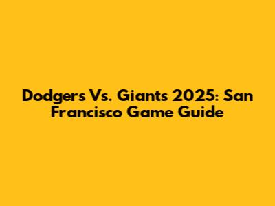 Dodgers Vs. Giants 2025: San Francisco Game Guide