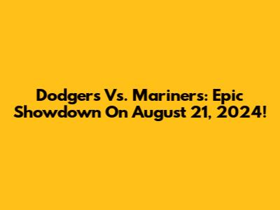 Dodgers Vs. Mariners: Epic Showdown On August 21, 2024!