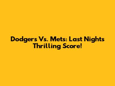 Dodgers Vs. Mets: Last Night's Thrilling Score!