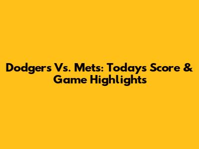 Dodgers Vs. Mets: Today's Score & Game Highlights