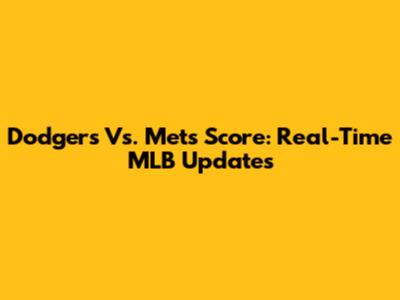 Dodgers Vs. Mets Score: Real-Time MLB Updates