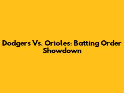 Dodgers Vs. Orioles: Batting Order Showdown