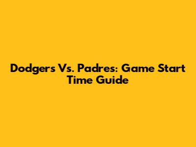 Dodgers Vs. Padres: Game Start Time Guide